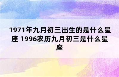 1971年九月初三出生的是什么星座 1996农历九月初三是什么星座